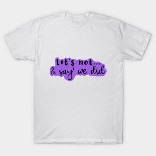 Copy of Let's Not and Say We Did (purple) T-Shirt